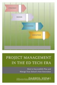 Project Management in the Ed Tech Era di Darryl Vidal edito da Rowman & Littlefield Publishers