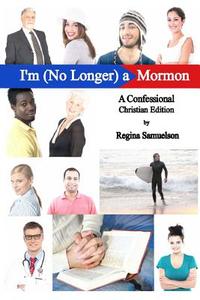 Christian Edition of I'm (No Longer) a Mormon: A Confessional di Regina Samuelson edito da Createspace