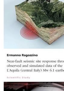 Near-fault seismic site response through observed and simulated data of the 2009 L'Aquila (central Italy) Mw 6.1 earthqu di Ermanno Ragozzino edito da GRIN Publishing