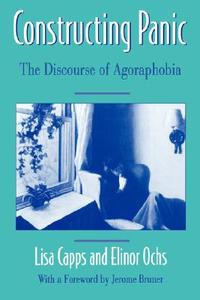 Constructing Panic: The Discourse of Agoraphobia di Lisa Capps, Elinor Ochs edito da HARVARD UNIV PR