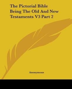 The Pictorial Bible Being The Old And New Testaments V3 Part 2 di Anonymous edito da Kessinger Publishing Co