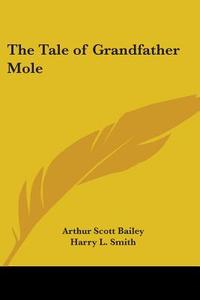 The Tale of Grandfather Mole di Arthur Scott Bailey edito da Kessinger Publishing