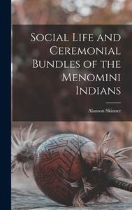 Social Life and Ceremonial Bundles of the Menomini Indians di Alanson Skinner edito da LEGARE STREET PR