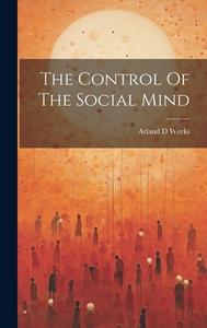 The Control Of The Social Mind di Arland D. Weeks edito da LEGARE STREET PR