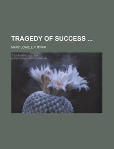 Tragedy of Success di Mary Lowell Putnam edito da Rarebooksclub.com