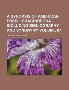 A Synopsis of American Fossil Brachiopoda Including Bibliography and Synonymy Volume 87 di Charles Schuchert edito da Rarebooksclub.com