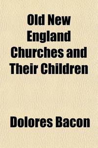Old New England Churches And Their Child di Dolores Bacon edito da General Books