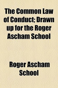 The Common Law Of Conduct; Drawn Up For di Roger Ascham School edito da General Books