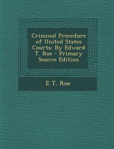 Criminal Procedure of United States Courts: By Edward T. Roe di E. T. Roe edito da Nabu Press