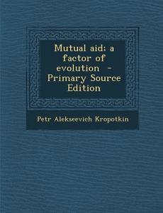 Mutual Aid; A Factor of Evolution di Petr Alekseevich Kropotkin edito da Nabu Press