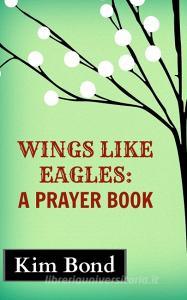 Wings Like Eagles di Kim Bond edito da Blurb