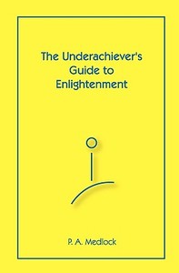 The Underachiever's Guide to Enlightenment di P. A. Medlock edito da Createspace