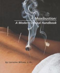 Moxibustion: A Modern Clinical Handbook di Lorraine Wilcox edito da REDWING BOOK CO