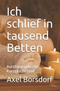 Ich Schlief in Tausend Betten: Autobiographische Kurzgeschichten di Axel Borsdorf edito da INDEPENDENTLY PUBLISHED