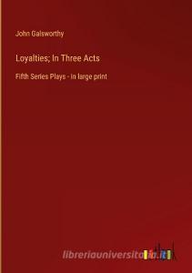 Loyalties; In Three Acts di John Galsworthy edito da Outlook Verlag