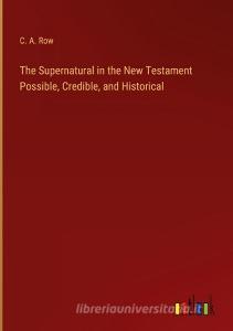 The Supernatural in the New Testament Possible, Credible, and Historical di C. A. Row edito da Outlook Verlag