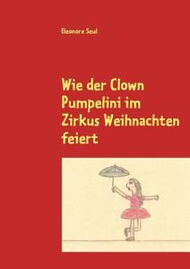 Wie der Clown Pumpelini im Zirkus Weihnachten feiert di Eleonore Seul edito da Books on Demand