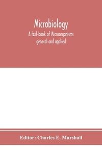 Microbiology; A text-book of Microorganisms general and applied di CHARLES E. MARSHALL edito da Alpha Editions