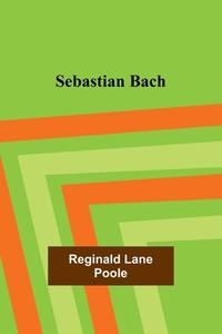Sebastian Bach di Reginald Lane Poole edito da Alpha Editions