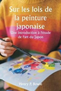 Sur les lois de la peinture japonaise  Une introduction à l'étude de l'art du Japon di Henry P. Bowie edito da Writat