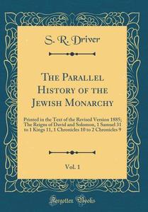 The Parallel History of the Jewish Monarchy, Vol. 1: Printed in the Text of the Revised Version 1885; The Reigns of David and Solomon, 1 Samuel 31 to di S. R. Driver edito da Forgotten Books