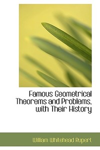 Famous Geometrical Theorems And Problems, With Their History di William Whitehead Rupert edito da Bibliolife