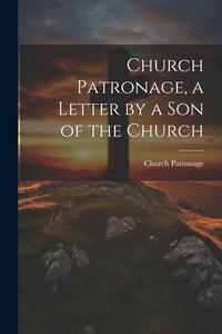 Church Patronage, a Letter by a Son of the Church di Church Patronage edito da LEGARE STREET PR