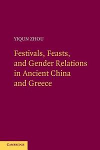 Festivals, Feasts, and Gender Relations in Ancient China and Greece di Yiqun Zhou edito da Cambridge University Press