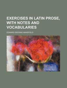 Exercises in Latin Prose, with Notes and Vocabularies di Edward Deering Mansfield edito da Rarebooksclub.com