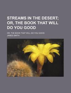 Streams In The Desert; Or, The Book That Will Do You Good. Or, The Book That Will Do You Good di James Smith edito da General Books Llc