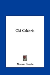 Old Calabria di Norman Douglas edito da Kessinger Publishing