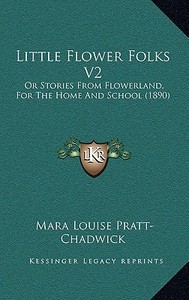 Little Flower Folks V2: Or Stories from Flowerland, for the Home and School (1890) di Mara Louise Pratt-Chadwick edito da Kessinger Publishing