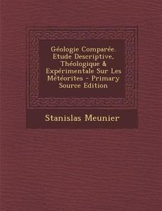 Geologie Comparee. Etude Descriptive, Theologique & Experimentale Sur Les Meteorites di Stanislas Meunier edito da Nabu Press