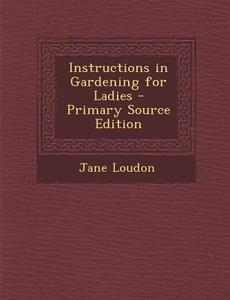 Instructions in Gardening for Ladies - Primary Source Edition di Jane Loudon edito da Nabu Press