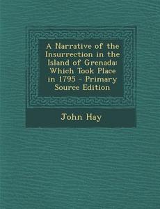 A Narrative of the Insurrection in the Island of Grenada: Which Took Place in 1795 - Primary Source Edition di John Hay edito da Nabu Press