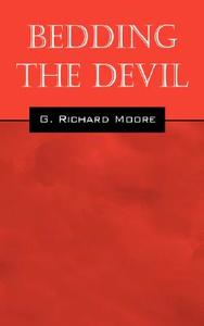 Bedding The Devil di G Richard Moore edito da Outskirts Press
