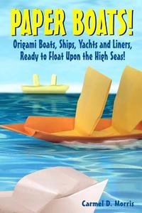 Paper Boats!: Fold Your Own Paper Boats, Ships and Yachts to Sail the High Seas! di Carmel D. Morris edito da Createspace