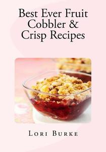Best Ever Fruit Cobbler & Crisp Recipes di Lori Burke edito da Createspace