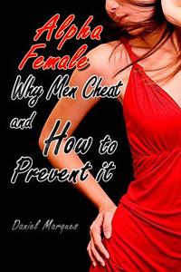 Alpha Female: Why Men Cheat and How to Prevent It di Daniel Marques edito da Createspace