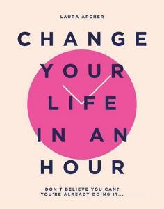 Change Your Life In An Hour di Laura Archer edito da Quadrille Publishing Ltd
