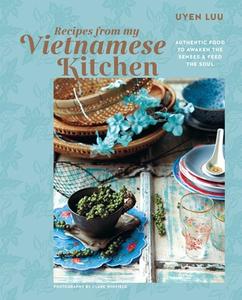 Recipes from My Vietnamese Kitchen: Authentic Food to Awaken the Senses & Feed the Soul di Uyen Luu edito da RYLAND PETERS & SMALL INC
