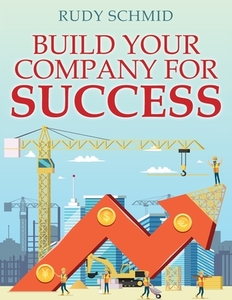 Build Your Company For Success di Schmid Rudy Schmid edito da Outskirts Press