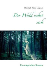 Der Wald wehrt sich di Christoph-Maria Liegener edito da Books on Demand