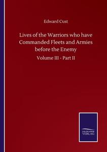 Lives of the Warriors who have Commanded Fleets and Armies before the Enemy di Edward Cust edito da Salzwasser-Verlag GmbH