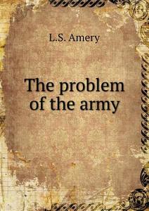 The Problem Of The Army di L S Amery edito da Book On Demand Ltd.