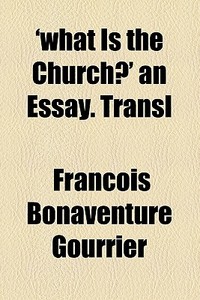'what Is The Church?' An Essay. Transl di Franois Bonaventure Gourrier, Francois Bonaventure Gourrier edito da General Books Llc
