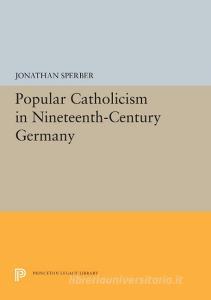 Popular Catholicism in Nineteenth-Century Germany di Jonathan Sperber edito da PRINCETON UNIV PR
