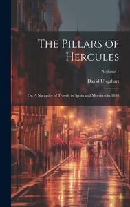 The Pillars of Hercules; or, A Narrative of Travels in Spain and Morocco in 1848; Volume 1 di David Urquhart edito da LEGARE STREET PR