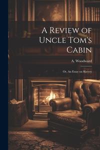 A Review of Uncle Tom's Cabin: Or, An Essay on Slavery di A. Woodward edito da LEGARE STREET PR