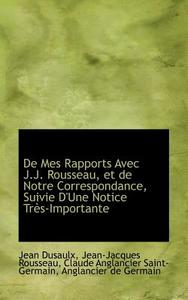 De Mes Rapports Avec J.j. Rousseau, Et De Notre Correspondance, Suivie D'une Notice Tr S-importante di Jean Dusaulx edito da Bibliolife